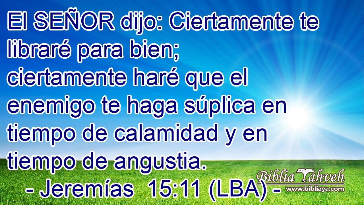 El SEÑOR dijo: Ciertamente te libraré para bien; ciertamente haré que el enemigo te haga súplica en tiempo de calamidad y en tiempo de angustia.