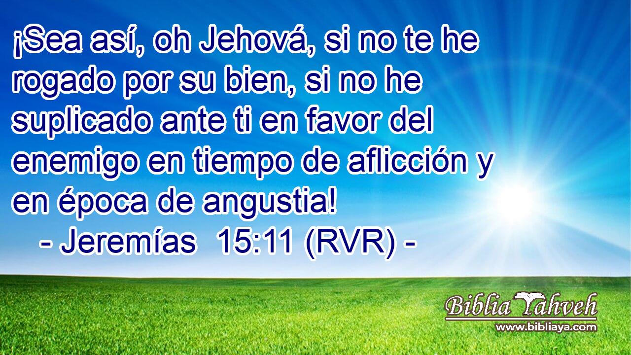 ¡Sea así, oh Jehová, si no te he rogado por su bien, si no he suplicado ante ti en favor del enemigo en tiempo de aflicción y en época de angustia!