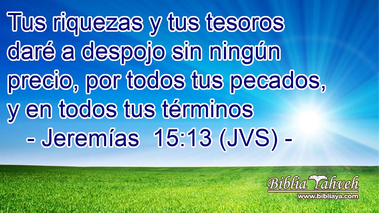 Tus riquezas y tus tesoros daré a despojo sin ningún precio, por todos tus pecados, y en todos tus términos