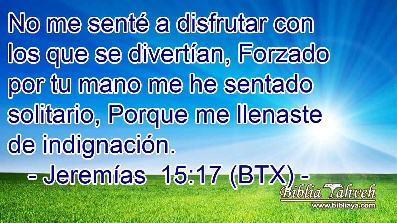 No me senté a disfrutar con los que se divertían, Forzado por tu mano me he sentado solitario, Porque me llenaste de indignación.