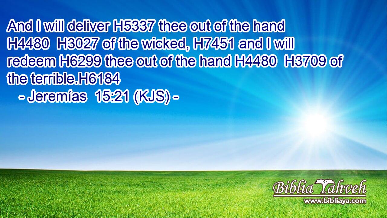 And I will deliver H5337 thee out of the hand H4480  H3027 of the wicked, H7451 and I will redeem H6299 thee out of the hand H4480  H3709 of the terrible.H6184