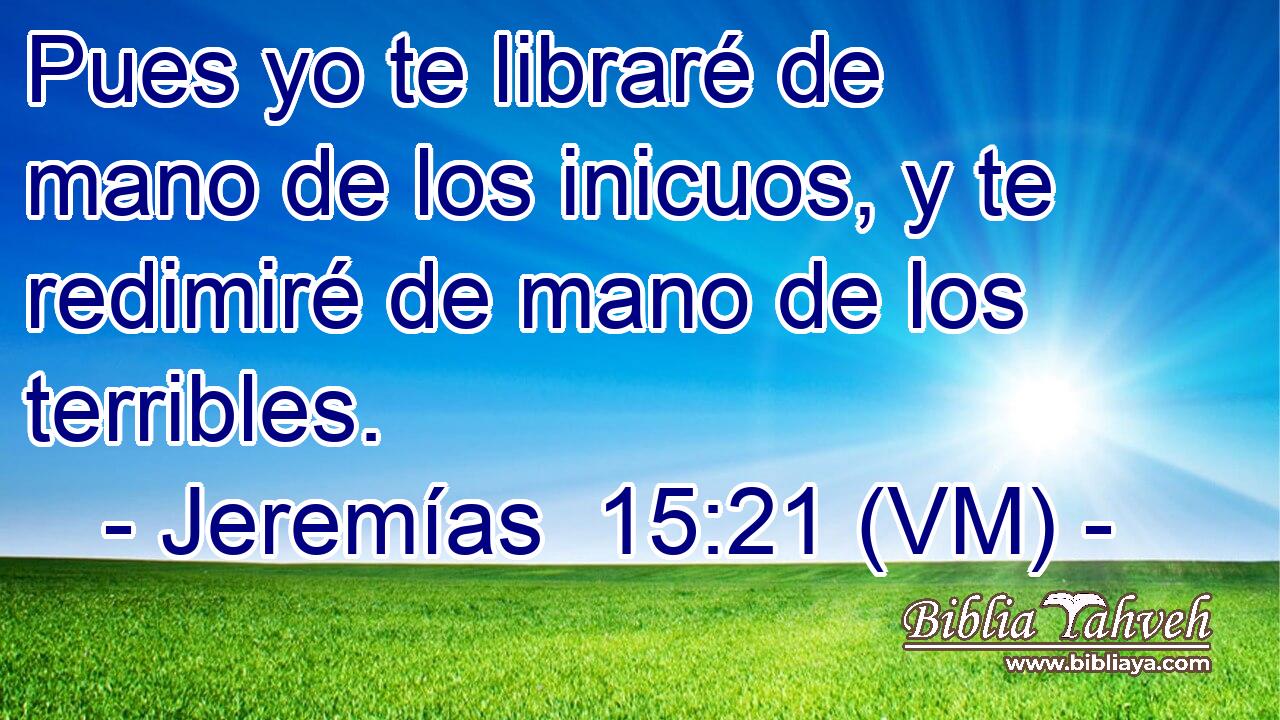  Pues yo te libraré de mano de los inicuos, y te redimiré de mano de los terribles. 