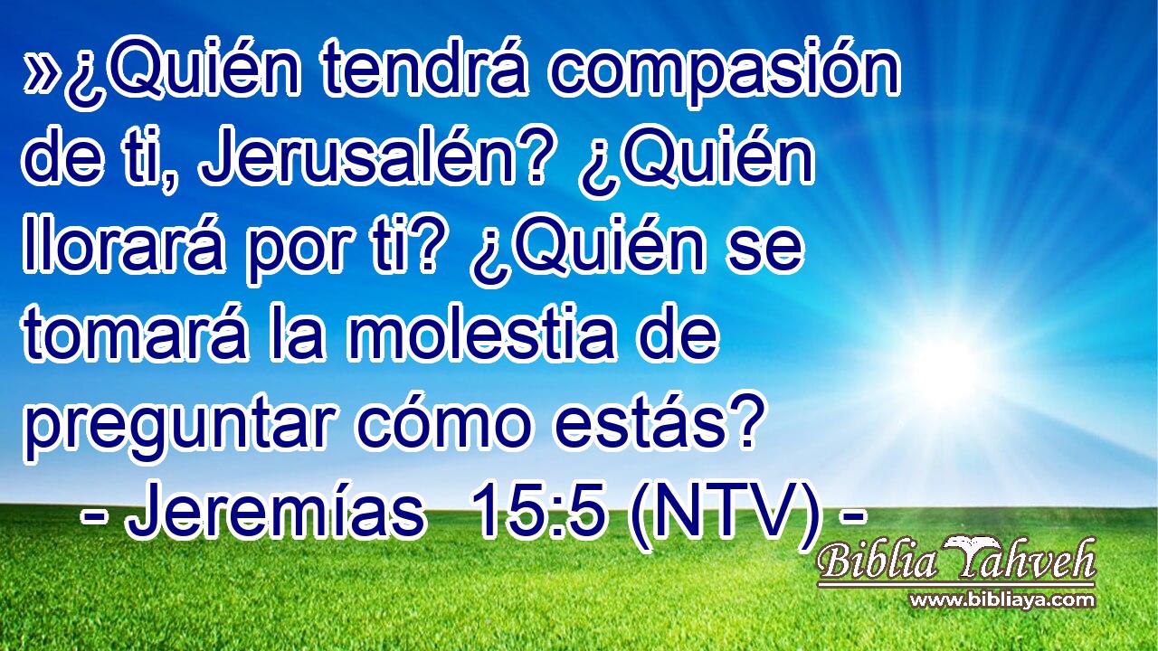 »¿Quién tendrá compasión de ti, Jerusalén? ¿Quién llorará por ti? ¿Quién se tomará la molestia de preguntar cómo estás?