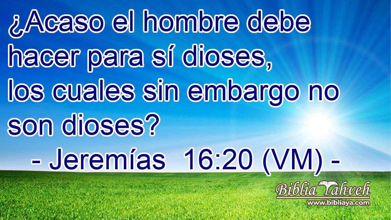  ¿Acaso el hombre debe hacer para sí dioses, los cuales sin embargo no son dioses? 