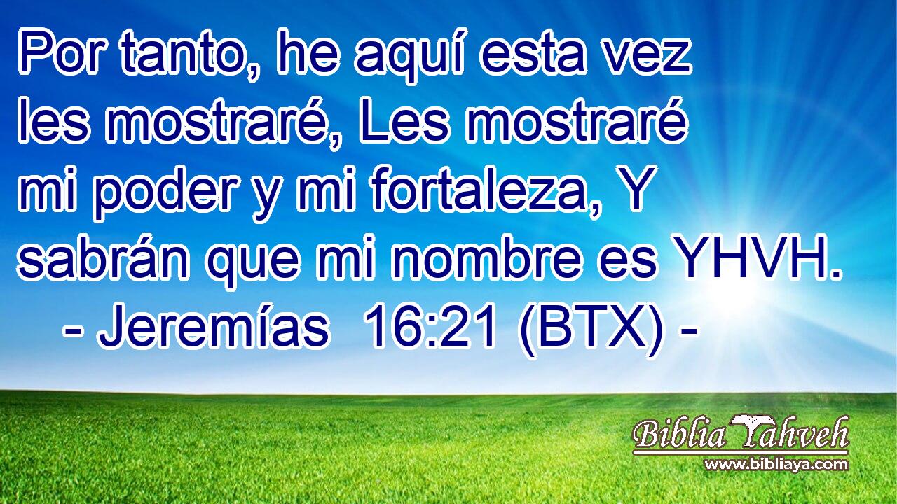 Por tanto, he aquí esta vez les mostraré, Les mostraré mi poder y mi fortaleza, Y sabrán que mi nombre es YHVH.
