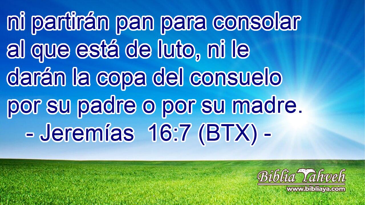 ni partirán pan para consolar al que está de luto, ni le darán la copa del consuelo por su padre o por su madre.