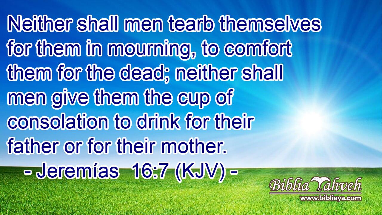Neither shall men tearb themselves for them in mourning, to comfort them for the dead; neither shall men give them the cup of consolation to drink for their father or for their mother.