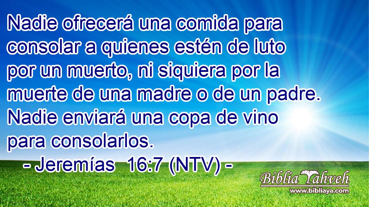 Nadie ofrecerá una comida para consolar a quienes estén de luto por un muerto, ni siquiera por la muerte de una madre o de un padre. Nadie enviará una copa de vino para consolarlos.