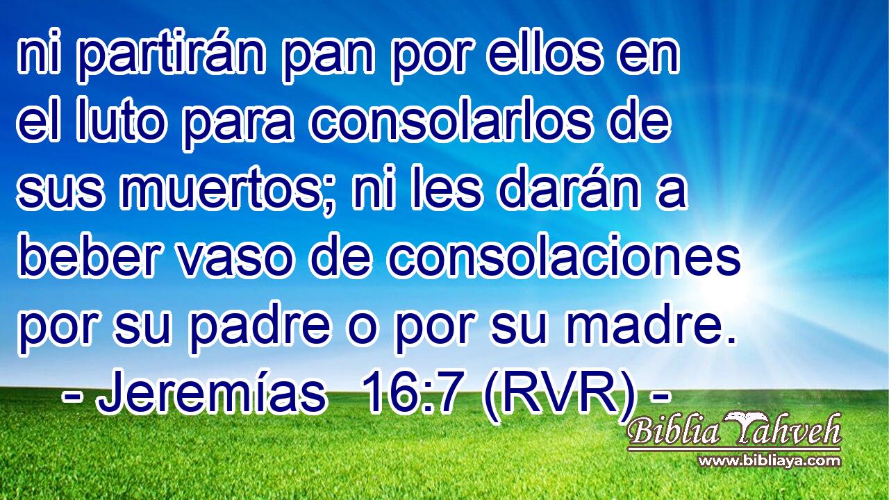 ni partirán pan por ellos en el luto para consolarlos de sus muertos; ni les darán a beber vaso de consolaciones por su padre o por su madre.
