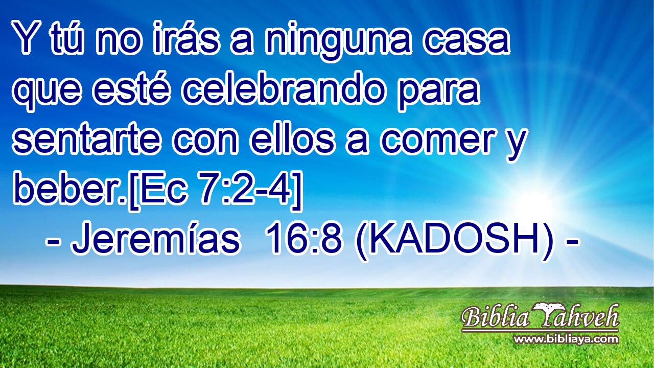  Y tú no irás a ninguna casa que esté celebrando para sentarte con ellos a comer y beber.[Ec 7:2-4] 
