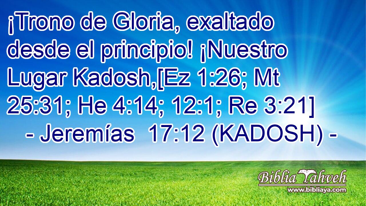  ¡Trono de Gloria, exaltado desde el principio! ¡Nuestro Lugar Kadosh,[Ez 1:26; Mt 25:31; He 4:14; 12:1; Re 3:21] 