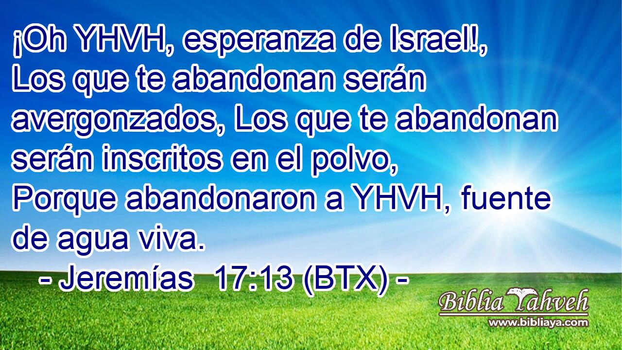 ¡Oh YHVH, esperanza de Israel!, Los que te abandonan serán avergonzados, Los que te abandonan serán inscritos en el polvo, Porque abandonaron a YHVH, fuente de agua viva.