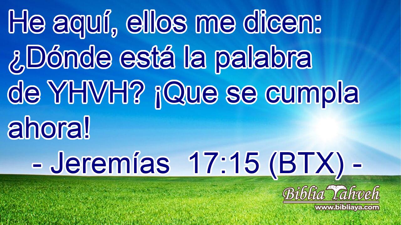 He aquí, ellos me dicen: ¿Dónde está la palabra de YHVH? ¡Que se cumpla ahora!