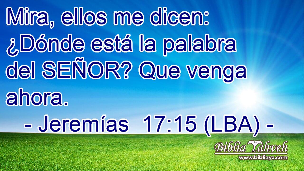 Mira, ellos me dicen: ¿Dónde está la palabra del SEÑOR? Que venga ahora.