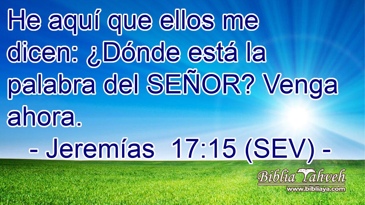 He aquí que ellos me dicen: ¿Dónde está la palabra del SEÑOR? Venga ahora.