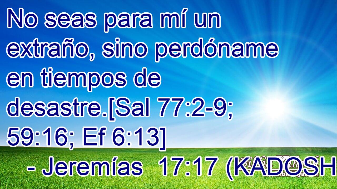  No seas para mí un extraño, sino perdóname en tiempos de desastre.[Sal 77:2-9; 59:16; Ef 6:13] 