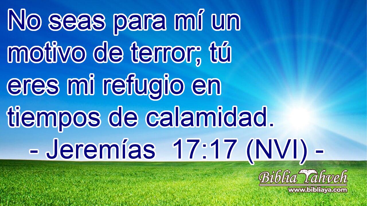  No seas para mí un motivo de terror; tú eres mi refugio en tiempos de calamidad. 