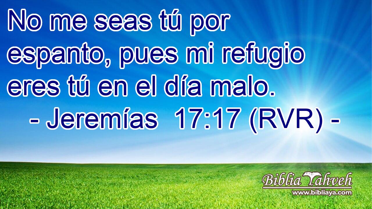 No me seas tú por espanto, pues mi refugio eres tú en el día malo.