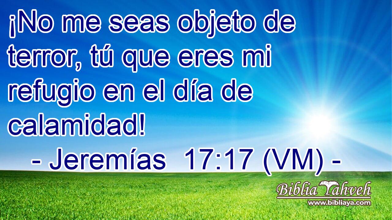  ¡No me seas objeto de terror, tú que eres mi refugio en el día de calamidad! 