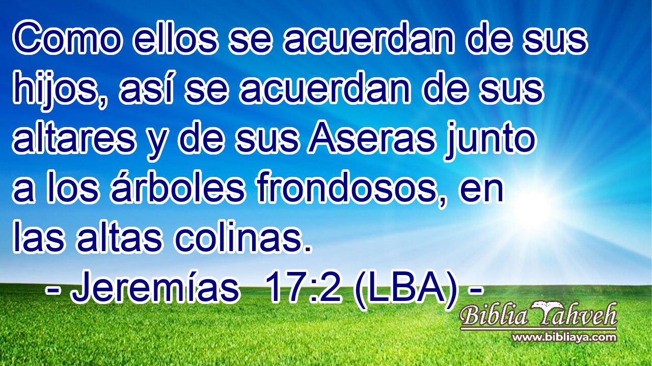 Como ellos se acuerdan de sus hijos, así se acuerdan de sus altares y de sus Aseras junto a los árboles frondosos, en las altas colinas.