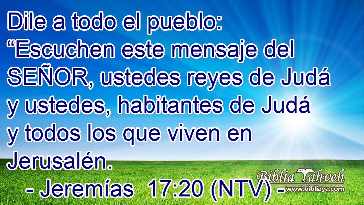 Dile a todo el pueblo: “Escuchen este mensaje del SEÑOR, ustedes reyes de Judá y ustedes, habitantes de Judá y todos los que viven en Jerusalén.