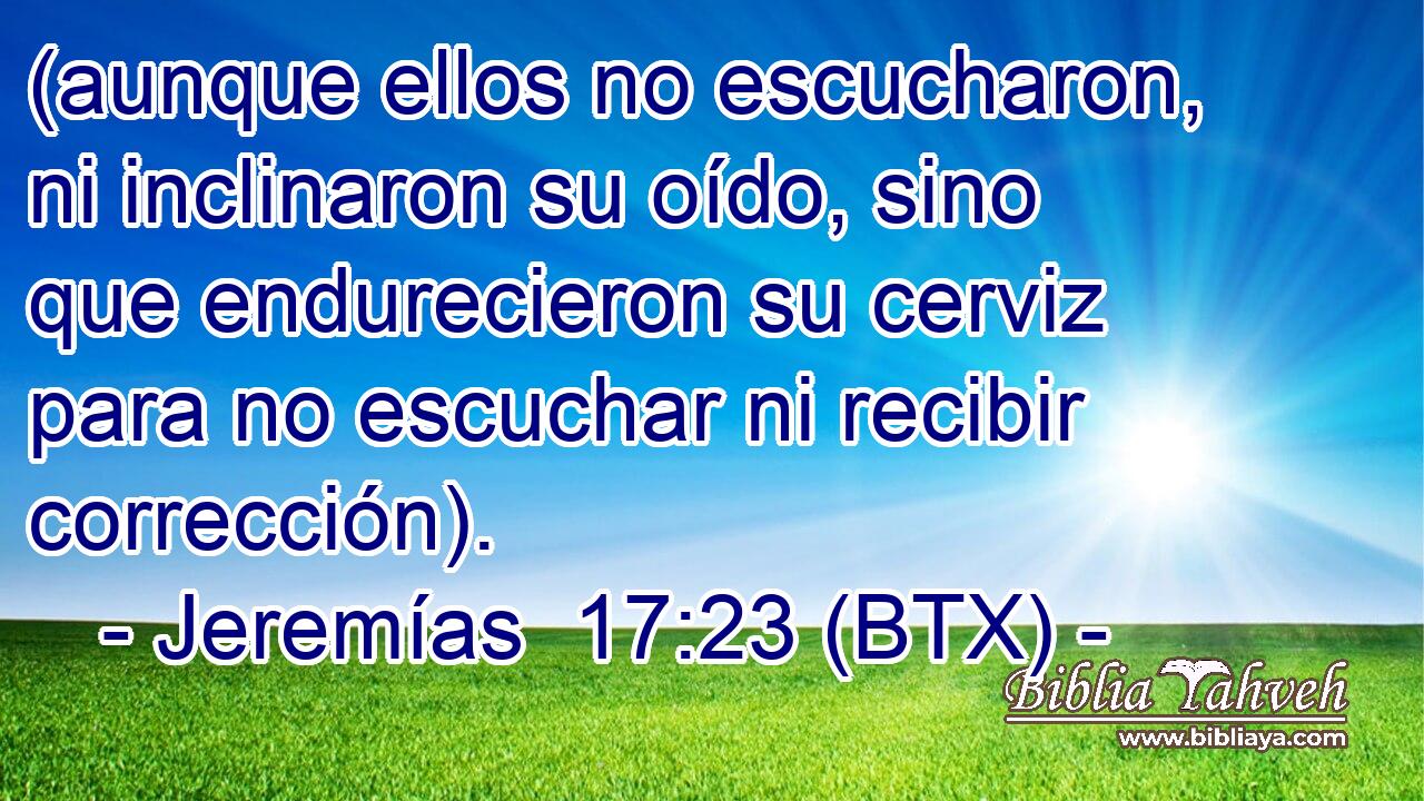 (aunque ellos no escucharon, ni inclinaron su oído, sino que endurecieron su cerviz para no escuchar ni recibir corrección).