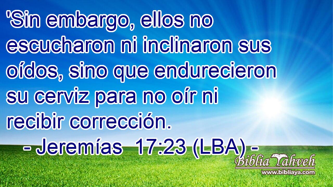 'Sin embargo, ellos no escucharon ni inclinaron sus oídos, sino que endurecieron su cerviz para no oír ni recibir corrección.
