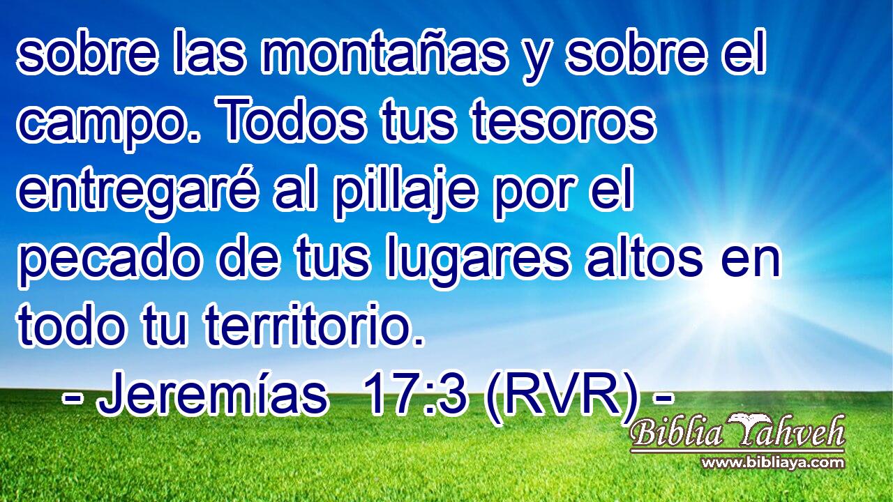 sobre las montañas y sobre el campo. Todos tus tesoros entregaré al pillaje por el pecado de tus lugares altos en todo tu territorio.