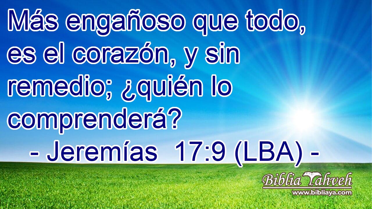 Más engañoso que todo, es el corazón, y sin remedio; ¿quién lo comprenderá?