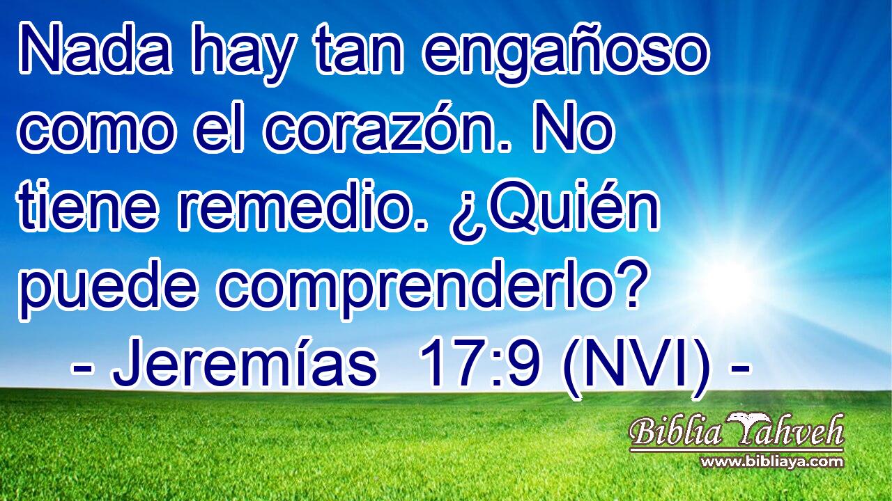  Nada hay tan engañoso como el corazón. No tiene remedio. ¿Quién puede comprenderlo? 