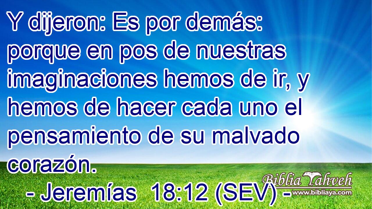 Y dijeron: Es por demás: porque en pos de nuestras imaginaciones hemos de ir, y hemos de hacer cada uno el pensamiento de su malvado corazón.
