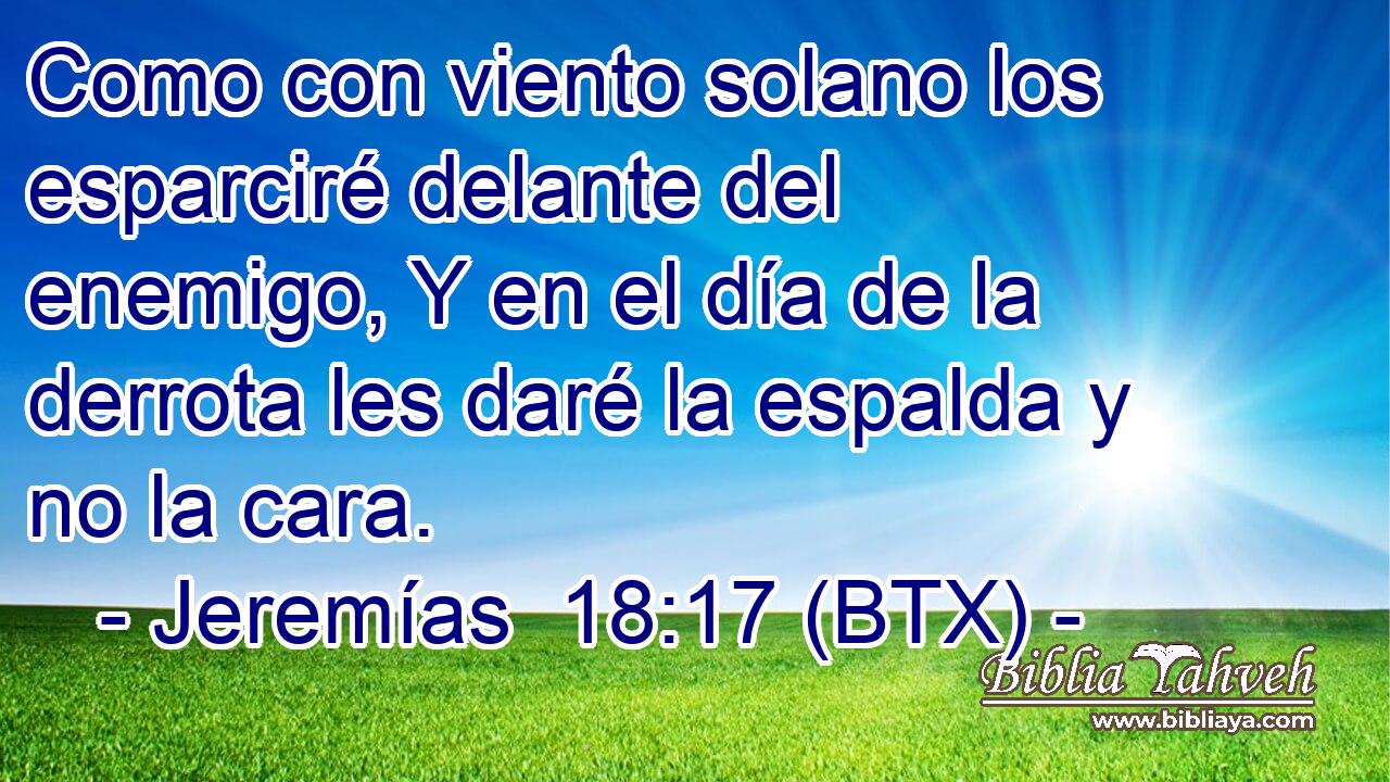 Como con viento solano los esparciré delante del enemigo, Y en el día de la derrota les daré la espalda y no la cara.