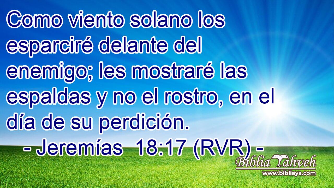Como viento solano los esparciré delante del enemigo; les mostraré las espaldas y no el rostro, en el día de su perdición.