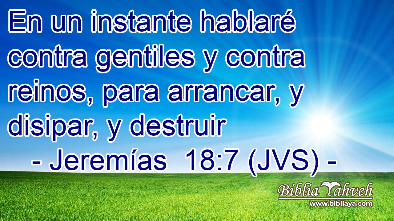 En un instante hablaré contra gentiles y contra reinos, para arrancar, y disipar, y destruir