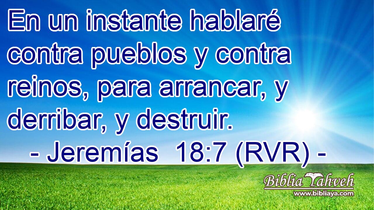 En un instante hablaré contra pueblos y contra reinos, para arrancar, y derribar, y destruir.