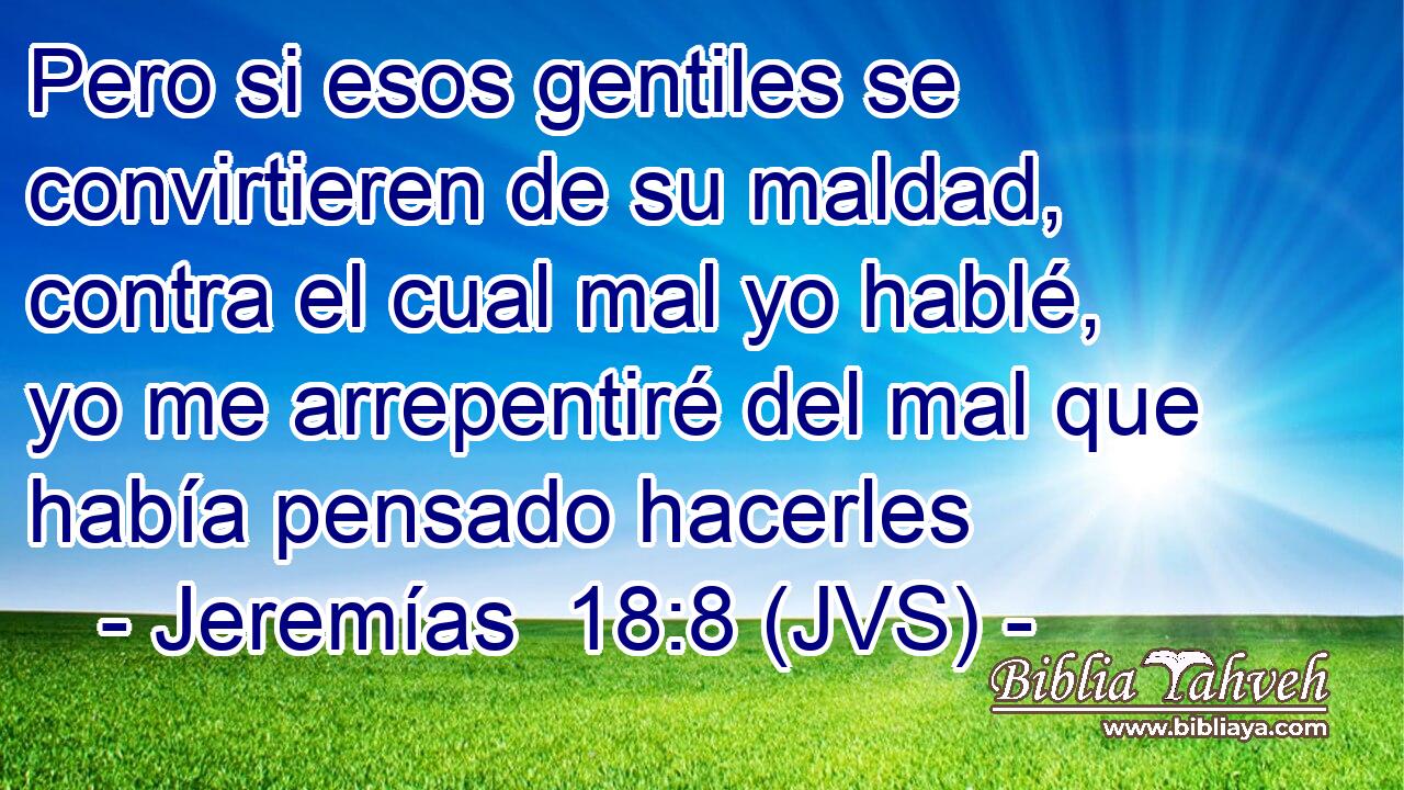 Pero si esos gentiles se convirtieren de su maldad, contra el cual mal yo hablé, yo me arrepentiré del mal que había pensado hacerles