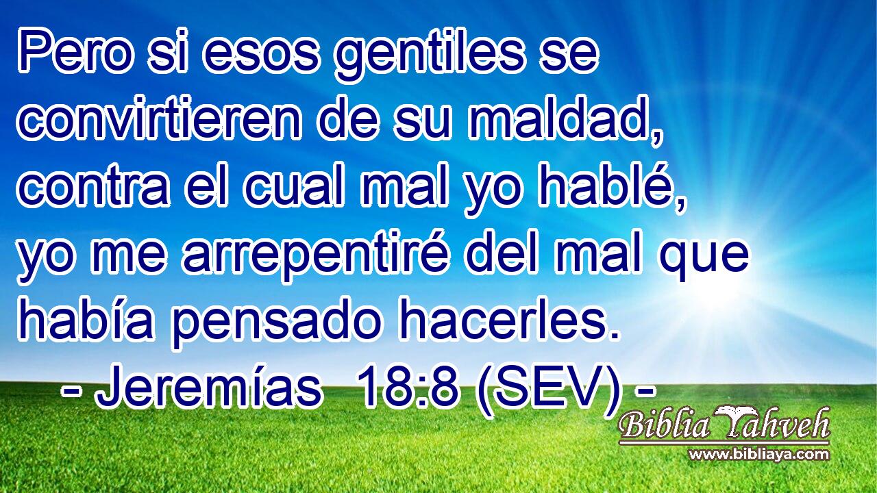 Pero si esos gentiles se convirtieren de su maldad, contra el cual mal yo hablé, yo me arrepentiré del mal que había pensado hacerles.