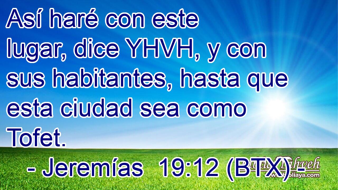 Así haré con este lugar, dice YHVH, y con sus habitantes, hasta que esta ciudad sea como Tofet.