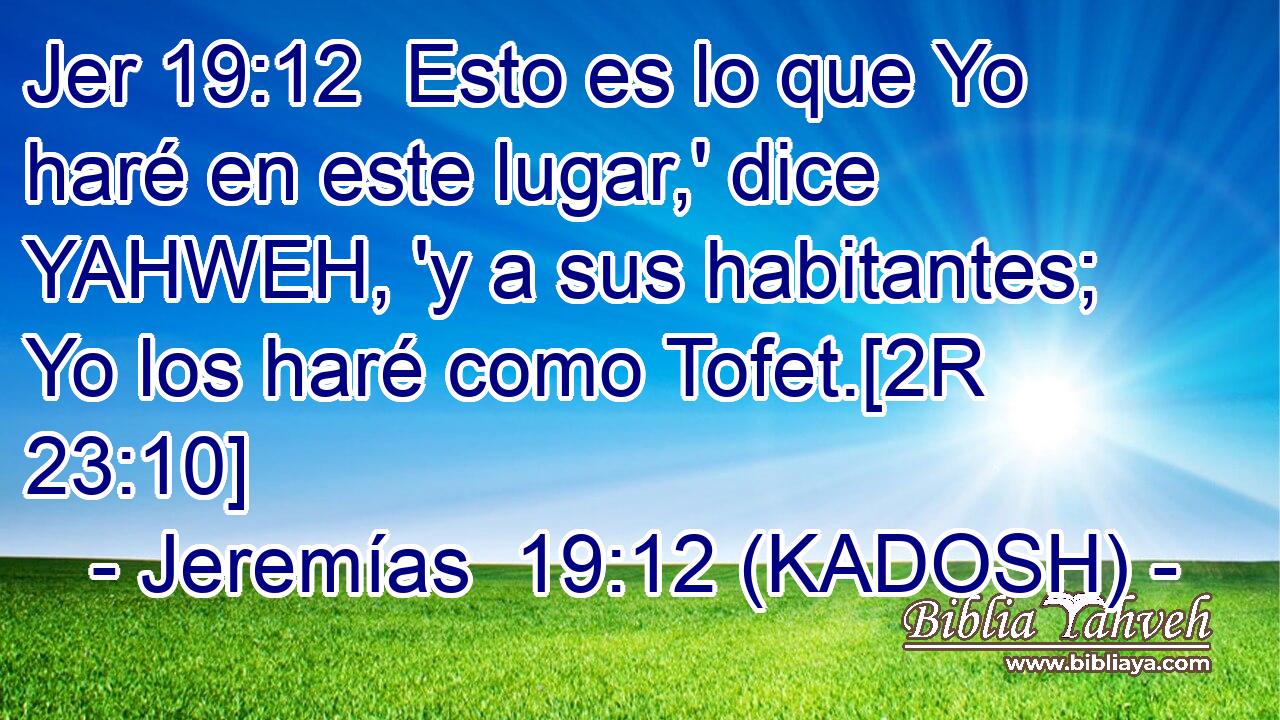  Esto es lo que Yo haré en este lugar,' dice YAHWEH, 'y a sus habitantes; Yo los haré como Tofet.[2R 23:10] 