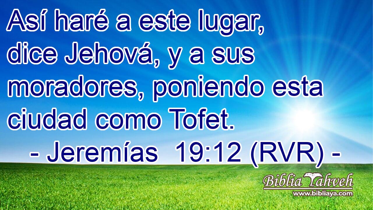 Así haré a este lugar, dice Jehová, y a sus moradores, poniendo esta ciudad como Tofet.