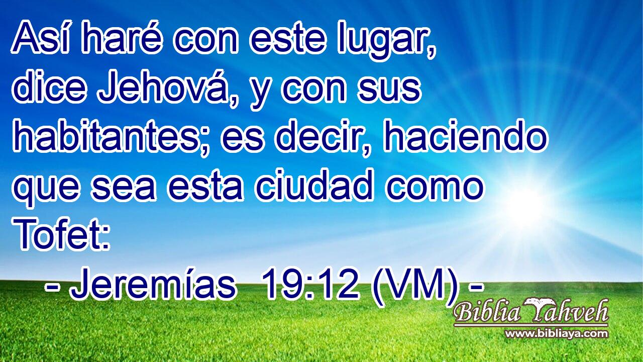  Así haré con este lugar, dice Jehová, y con sus habitantes; es decir, haciendo que sea esta ciudad como Tofet: 