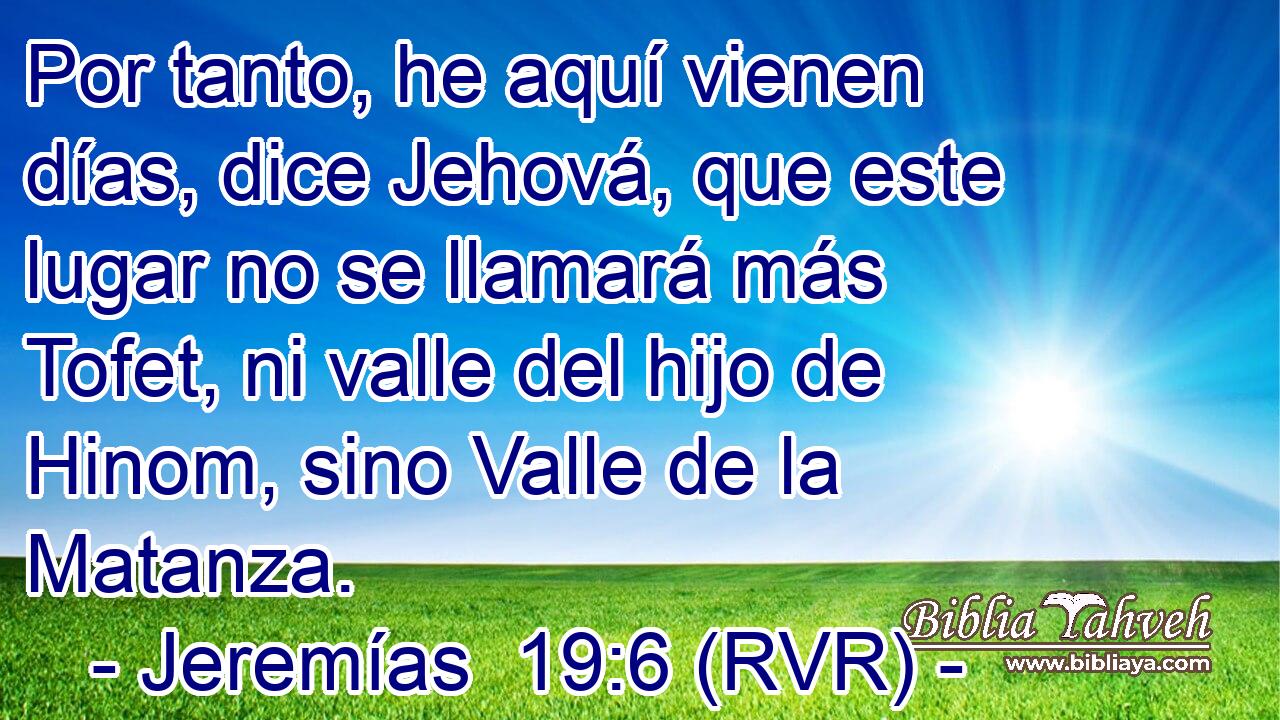 Por tanto, he aquí vienen días, dice Jehová, que este lugar no se llamará más Tofet, ni valle del hijo de Hinom, sino Valle de la Matanza.