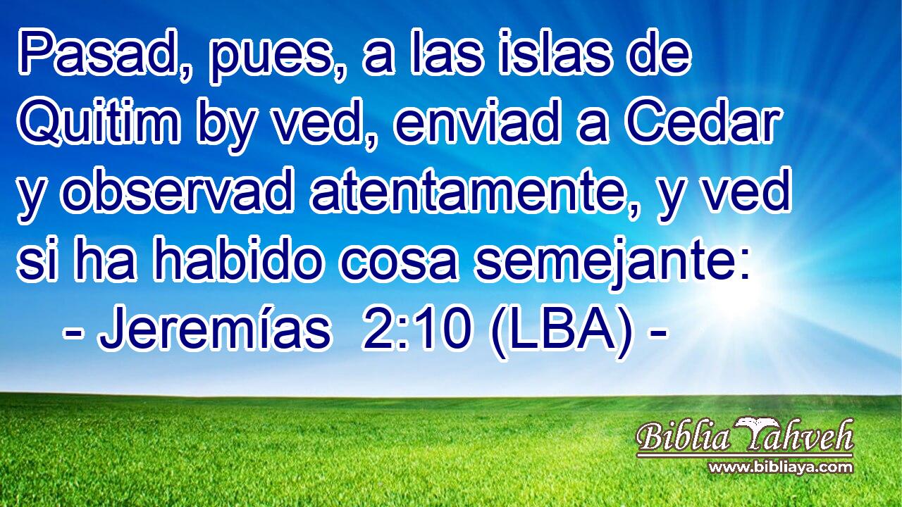 Pasad, pues, a las islas de Quitim by ved, enviad a Cedar y observad atentamente, y ved si ha habido cosa semejante:
