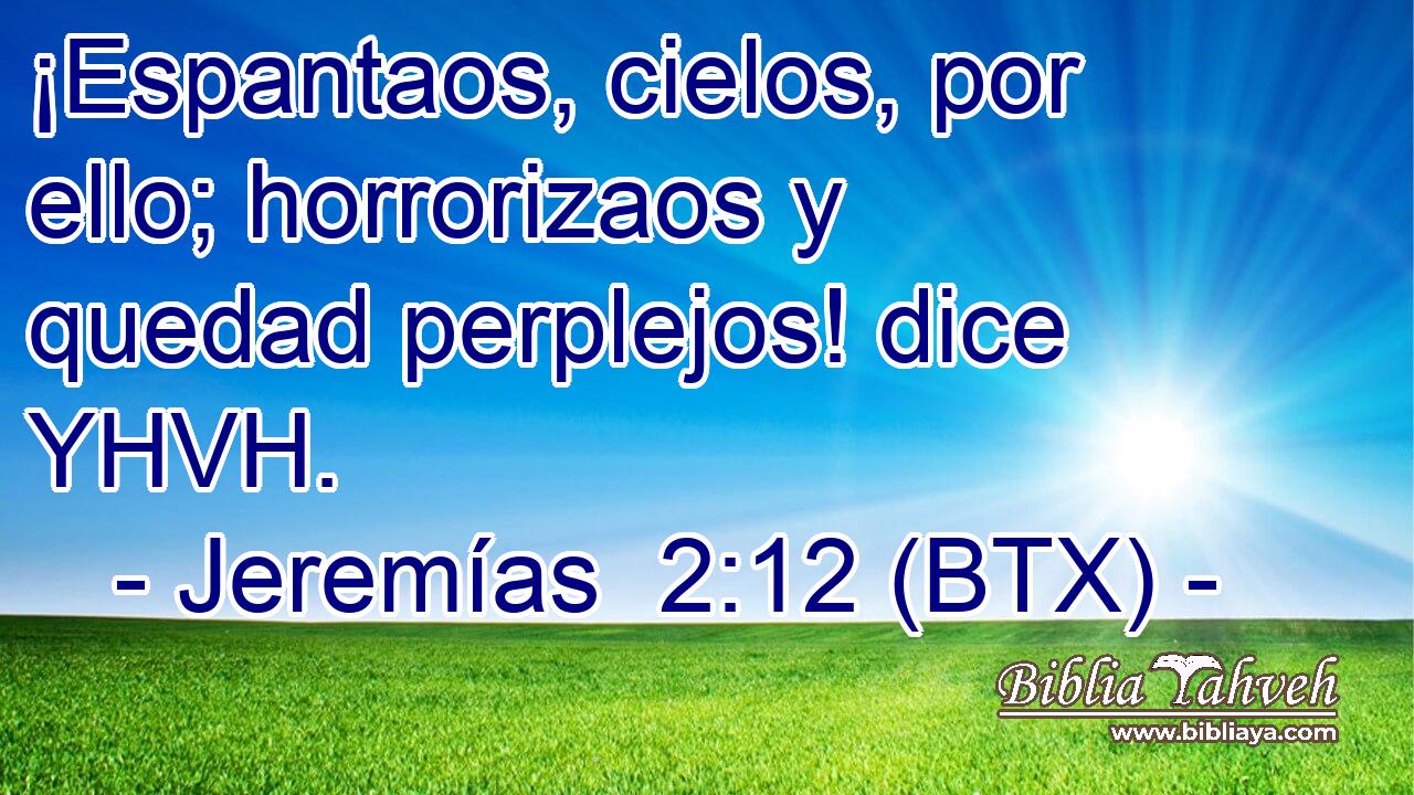 ¡Espantaos, cielos, por ello; horrorizaos y quedad perplejos! dice YHVH.