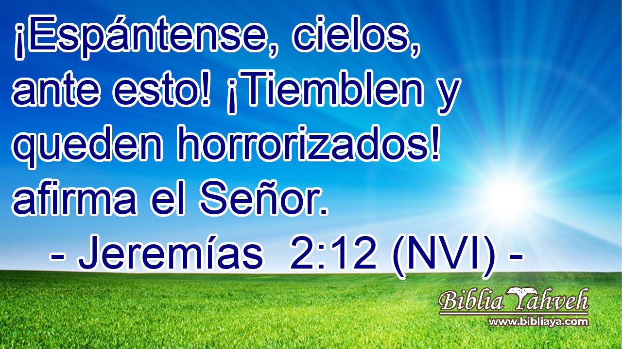  ¡Espántense, cielos, ante esto! ¡Tiemblen y queden horrorizados! afirma el Señor. 