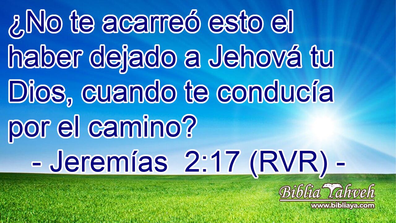 ¿No te acarreó esto el haber dejado a Jehová tu Dios, cuando te conducía por el camino?