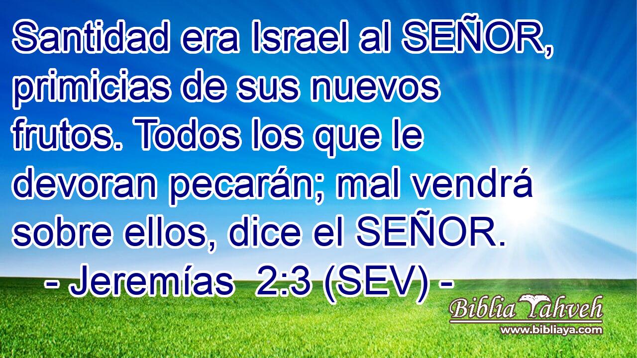 Santidad era Israel al SEÑOR, primicias de sus nuevos frutos. Todos los que le devoran pecarán; mal vendrá sobre ellos, dice el SEÑOR.