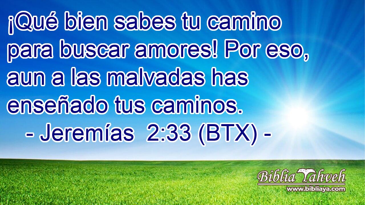 ¡Qué bien sabes tu camino para buscar amores! Por eso, aun a las malvadas has enseñado tus caminos.