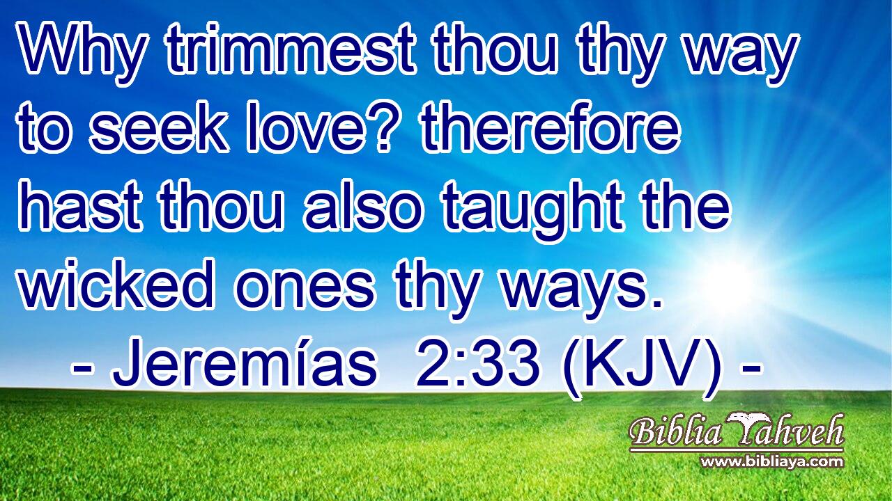 Why trimmest thou thy way to seek love? therefore hast thou also taught the wicked ones thy ways.