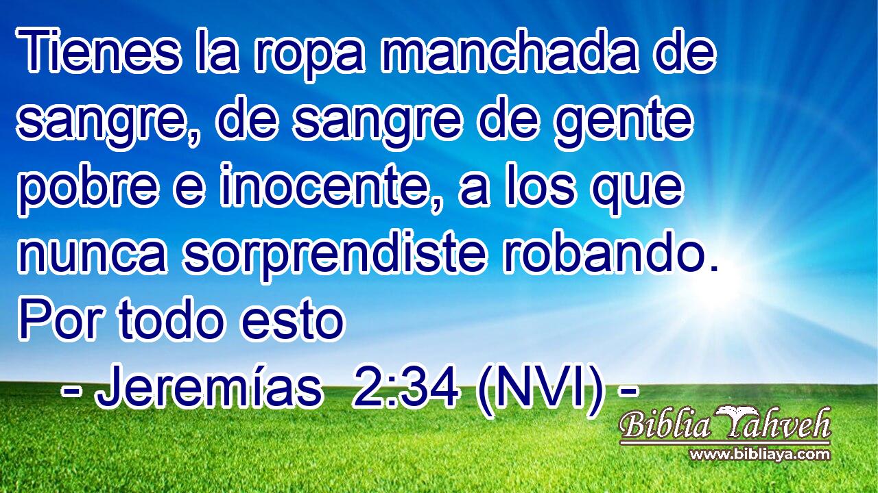  Tienes la ropa manchada de sangre, de sangre de gente pobre e inocente, a los que nunca sorprendiste robando. Por todo esto 